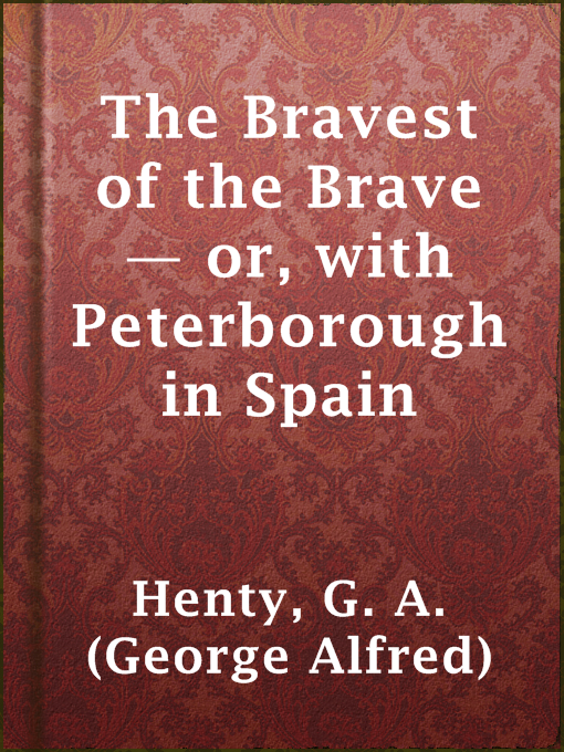 Title details for The Bravest of the Brave — or, with Peterborough in Spain by G. A. (George Alfred) Henty - Available